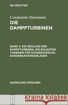 Die Dampfturbinen, Band 3, Die Reglung der Dampfturbinen, die Bauarten, Turbinen für Sonderzwecke, Kondensationsanlagen Constantin Zietemann 9783111312644 De Gruyter - książka