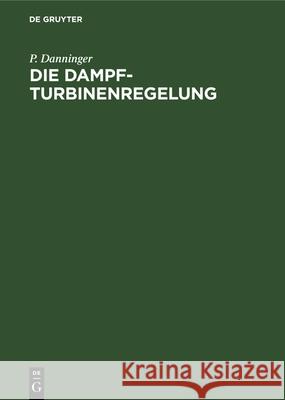 Die Dampfturbinenregelung: Ausmittlung, Ausführung, Betrieb P Danninger 9783486767148 Walter de Gruyter - książka