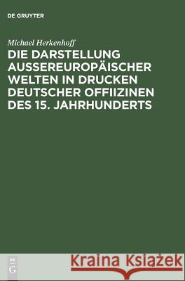 Die Darstellung aussereuropäischer Welten in Drucken deutscher Offiizinen des 15. Jahrhunderts Herkenhoff, Michael 9783050028286 Akademie Verlag - książka