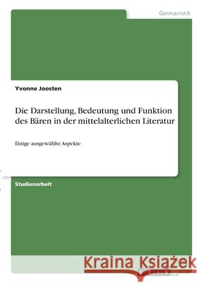 Die Darstellung, Bedeutung und Funktion des Bären in der mittelalterlichen Literatur: Einige ausgewählte Aspekte Joosten, Yvonne 9783346288172 Grin Verlag - książka