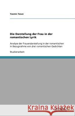 Die Darstellung der Frau in der romantischen Lyrik : Analyse der Frauendarstellung in der romantischen in Bezugnahme von drei romantischen Gedichten Yasmin Tosun 9783640534265 Grin Verlag - książka