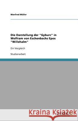 Die Darstellung der Gyburc in Wolfram von Eschenbachs Epos Willehalm: Ein Vergleich Müller, Manfred 9783640981052 Grin Verlag - książka