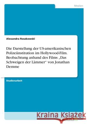Die Darstellung der US-amerikanischen Polizeiinstitution im Hollywood-Film. Beobachtung anhand des Films 
