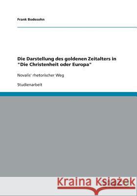 Die Darstellung des goldenen Zeitalters in Die Christenheit oder Europa: Novalis' rhetorischer Weg Bodesohn, Frank 9783638910576 Grin Verlag - książka