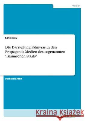 Die Darstellung Palmyras in den Propaganda-Medien des sogenannten Islamischen Staats Neu, Sofie 9783668734104 Grin Verlag - książka