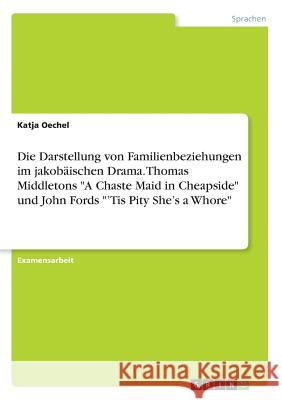 Die Darstellung von Familienbeziehungen im jakobäischen Drama. Thomas Middletons A Chaste Maid in Cheapside und John Fords 'Tis Pity She's a Whore Oechel, Katja 9783668758353 Grin Verlag - książka