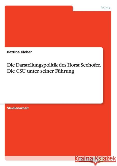 Die Darstellungspolitik des Horst Seehofer. Die CSU unter seiner Führung Bettina Kleber 9783656978763 Grin Verlag Gmbh - książka