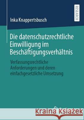 Die Datenschutzrechtliche Einwilligung Im Beschäftigungsverhältnis: Verfassungsrechtliche Anforderungen Und Deren Einfachgesetzliche Umsetzung Knappertsbusch, Inka 9783658378097 Springer Fachmedien Wiesbaden - książka