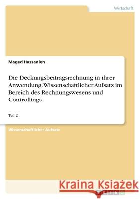 Die Deckungsbeitragsrechnung in ihrer Anwendung. Wissenschaftlicher Aufsatz im Bereich des Rechnungswesens und Controllings: Teil 2 Maged Hassanien 9783346537324 Grin Verlag - książka