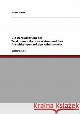 Die Deregulierung des Telekommunikationssektors und ihre Auswirkungen auf den Arbeitsmarkt Jochen Weber 9783638923699 Grin Publishing - książka