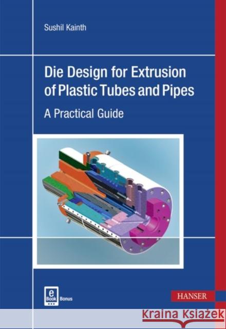 Die Design for Extrusion of Pipes and Tubes: A Practical Guide Kainth, Sushil 9781569906729 Hanser Gardner Publications - książka