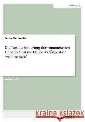 Die Desillusionierung der romantischen Liebe in Gustave Flauberts Éducation sentimentale Steinmeier, Senta 9783668694897 Grin Verlag - książka