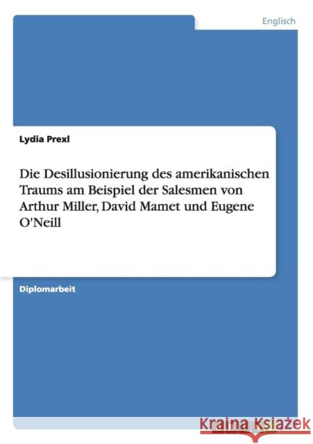 Die Desillusionierung des amerikanischen Traums am Beispiel der Salesmen von Arthur Miller, David Mamet und Eugene O'Neill Lydia Prexl 9783640342143 Grin Verlag - książka