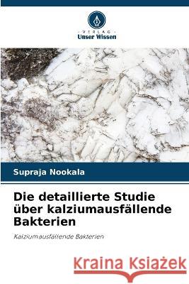 Die detaillierte Studie ?ber kalziumausf?llende Bakterien Supraja Nookala 9786204847375 Verlag Unser Wissen - książka