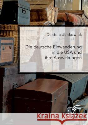 Die deutsche Einwanderung in die USA und ihre Auswirkungen Daniela Jankowiak 9783961466733 Diplomica Verlag - książka