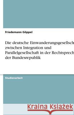 Die deutsche Einwanderungsgesellschaft zwischen Integration und Parallelgesellschaft in der Rechtsprechung der Bundesrepublik Friedemann G 9783640604951 Grin Verlag - książka