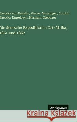 Die deutsche Expedition in Ost-Afrika, 1861 und 1862 Theodor Von Heuglin Werner Munzinger Gottlob Theodor Kinzelbach 9783386153874 Antigonos Verlag - książka