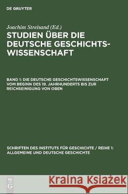 Die deutsche Geschichtswissenschaft vom Beginn des 19. Jahrhunderts bis zur Reichseinigung von oben Joachim Streisand, No Contributor 9783112649152 De Gruyter - książka