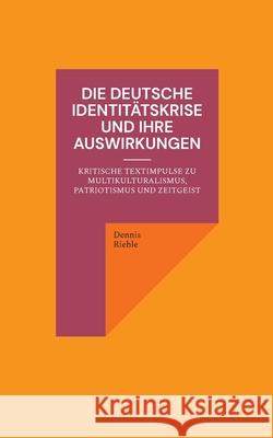 Die deutsche Identit?tskrise und ihre Auswirkungen: Kritische Textimpulse zu Multikulturalismus, Patriotismus und Zeitgeist Dennis Riehle 9783758303951 Bod - Books on Demand - książka