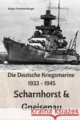 Die Deutsche Kriegsmarine 1933 - 1945: Scharnhorst & Gneisenau Jurgen Prommersberger 9781542854016 Createspace Independent Publishing Platform - książka