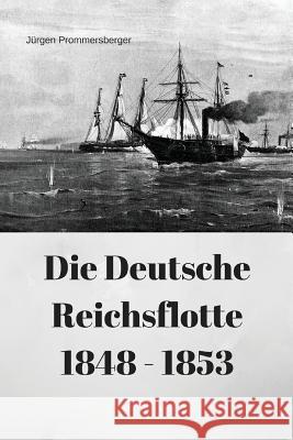 Die Deutsche Reichsflotte 1848 - 1853 Jurgen Prommersberger 9781548109790 Createspace Independent Publishing Platform - książka