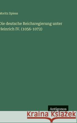 Die deutsche Reichsregierung unter Heinrich IV. (1056-1072) Moritz Spiess 9783563169704 Antigonos Verlag - książka