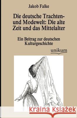 Die deutsche Trachten- und Modewelt: Die alte Zeit und das Mittelalter Jacob Falke 9783845743110 Europaischer Hochschulverlag Gmbh & Co. Kg - książka