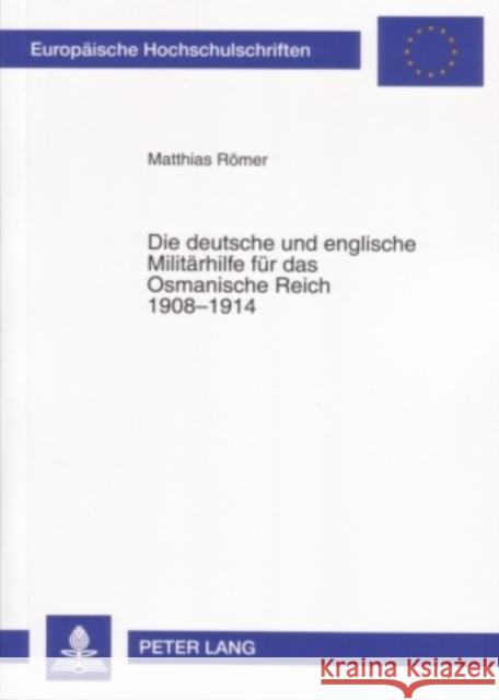 Die Deutsche Und Englische Militaerhilfe Fuer Das Osmanische Reich 1908-1914 Römer, Matthias 9783631563687 Peter Lang Gmbh, Internationaler Verlag Der W - książka