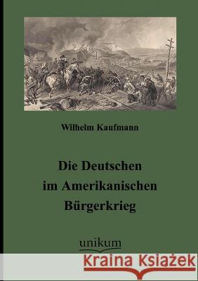 Die Deutschen im Amerikanischen Bürgerkrieg Kaufmann, Wilhelm 9783845720371 UNIKUM - książka