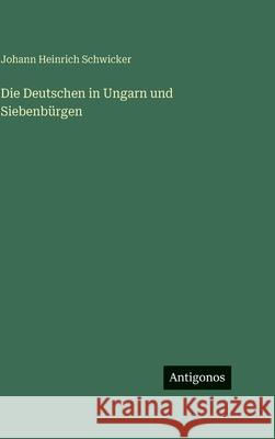 Die Deutschen in Ungarn und Siebenb?rgen Johann Heinrich Schwicker 9783386557504 Antigonos Verlag - książka