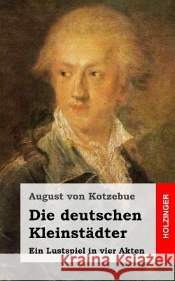 Die deutschen Kleinstädter: Ein Lustspiel in vier Akten Von Kotzebue, August 9781482599039 Createspace - książka