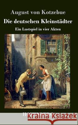 Die deutschen Kleinstädter: Ein Lustspiel in vier Akten August Von Kotzebue 9783843036771 Hofenberg - książka