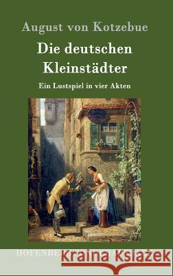 Die deutschen Kleinstädter: Ein Lustspiel in vier Akten August Von Kotzebue 9783843075831 Hofenberg - książka