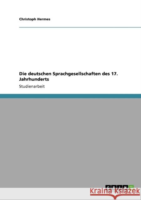 Die deutschen Sprachgesellschaften des 17. Jahrhunderts Christoph Hermes 9783640282814 Grin Verlag - książka