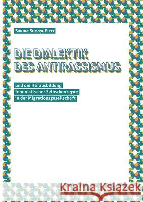 Die Dialektik des Antirassismus und die Herausbildung feministischer Selbstkonzepte in der Migrationsgesellschaft Sakine Subaşi-Piltz 9783752649024 Books on Demand - książka