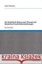 Die Dialektisch Behaviorale Therapie bei Borderline-Persönlichkeitsstörungen Nicole Falkenberg 9783640387434 Grin Verlag - książka