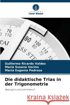 Die didaktische Trias in der Trigonometrie Guillermo Ricardo Valdez Mar?a Susana Vecino Mar?a Eugenia Pedrosa 9786207625161 Verlag Unser Wissen - książka