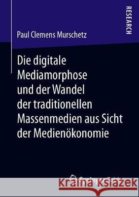 Die Digitale Mediamorphose Und Der Wandel Der Traditionellen Massenmedien Aus Sicht Der Medienökonomie Murschetz, Paul Clemens 9783658279646 Springer Gabler - książka