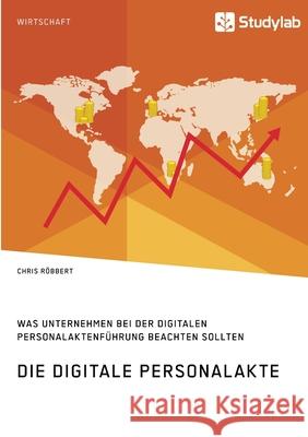 Die digitale Personalakte. Was Unternehmen bei der digitalen Personalaktenführung beachten sollten Röbbert, Chris 9783960959762 Studylab - książka