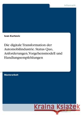 Die digitale Transformation der Automobilindustrie. Status Quo, Anforderungen, Vorgehensmodell und Handlungsempfehlungen Ivan Kurtovic 9783346292247 Grin Verlag - książka