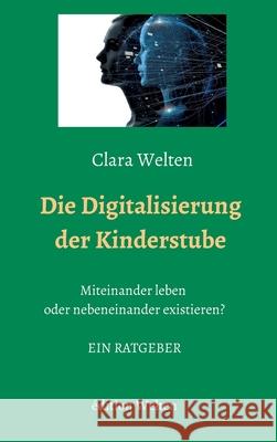 Die Digitalisierung der Kinderstube: Miteinander leben oder nebeneinander existieren? Welten, Clara 9783981795738 Edition Welten - książka