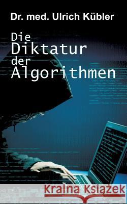 Die Diktatur der Algorithmen Ulrich Kubler 9783743932685 Tredition Gmbh - książka