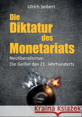 Die Diktatur des Monetariats: Neoliberalismus: Die Geißel des 21. Jahrhunderts Ulrich Seibert 9783741242656 Books on Demand - książka