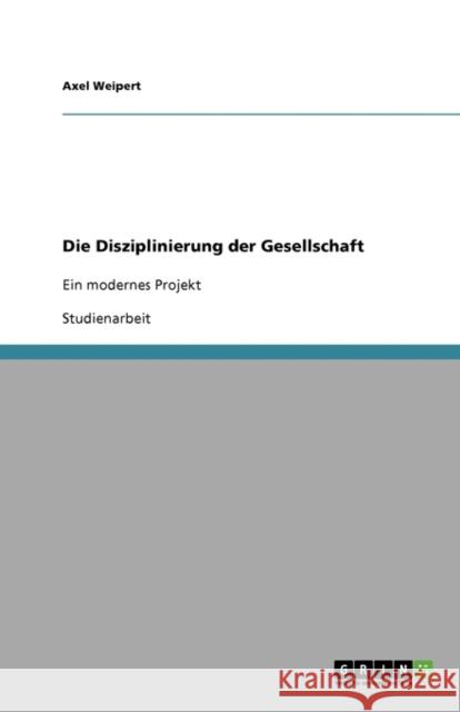 Die Disziplinierung der Gesellschaft: Ein modernes Projekt Weipert, Axel 9783638915762 Grin Verlag - książka