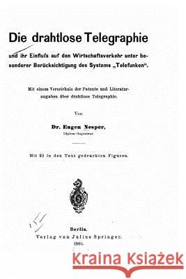 Die drahtlose Telegraphie und ihr Einfluss auf den Wirtschaftsverkehr unter besonderer Berücksichtigung des Systems Telefunken Nesper, Eugen 9781522844358 Createspace Independent Publishing Platform - książka