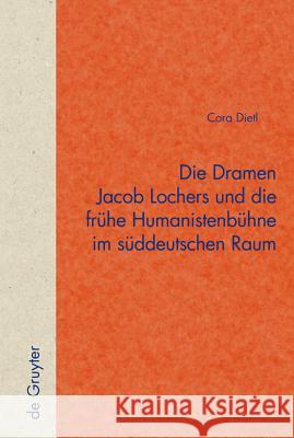 Die Dramen Jacob Lochers Und Die Frühe Humanistenbühne Im Süddeutschen Raum Dietl, Cora 9783110183504 Walter de Gruyter - książka