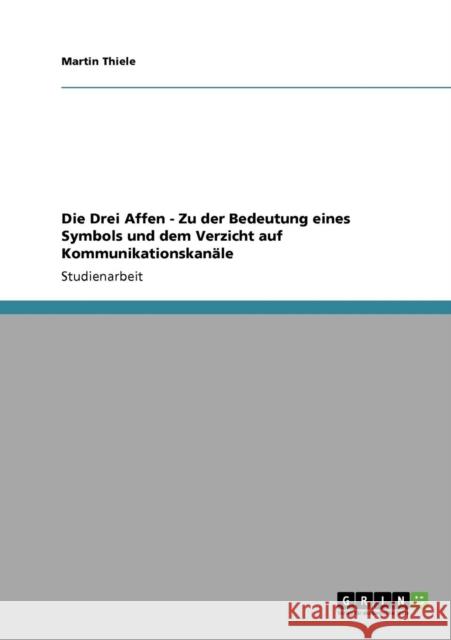 Die Drei Affen - Zu der Bedeutung eines Symbols und dem Verzicht auf Kommunikationskanäle Thiele, Martin 9783640558803 Grin Verlag - książka