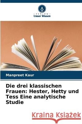 Die drei klassischen Frauen: Hester, Hetty und Tess Eine analytische Studie Kaur, Manpreet 9786209354724 Verlag Unser Wissen - książka