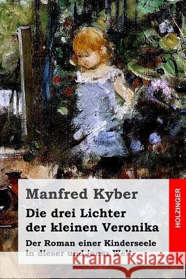 Die drei Lichter der kleinen Veronika: Der Roman einer Kinderseele in dieser und jener Welt Kyber, Manfred 9781507852705 Createspace - książka