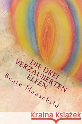 Die drei verzauberten Elfen: Ein magisches Märchen Hauschild, Beate Gertraude 9781536999518 Createspace Independent Publishing Platform - książka